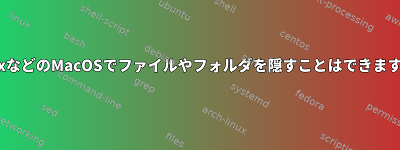 LinuxなどのMacOSでファイルやフォルダを隠すことはできますか？