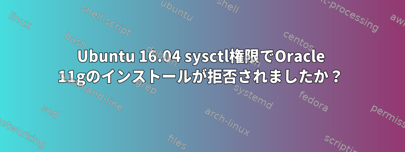 Ubuntu 16.04 sysctl権限でOracle 11gのインストールが拒否されましたか？