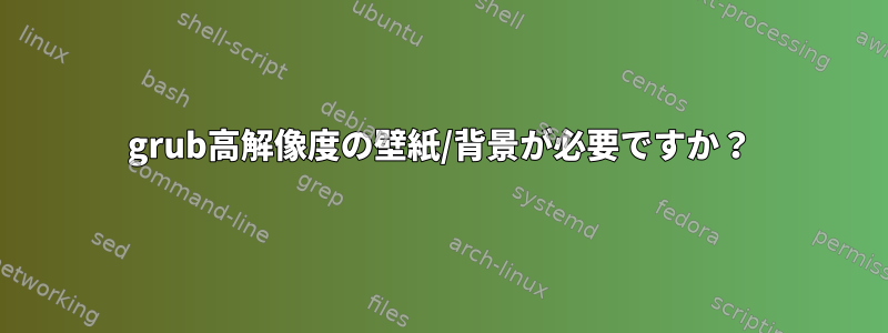 grub高解像度の壁紙/背景が必要ですか？