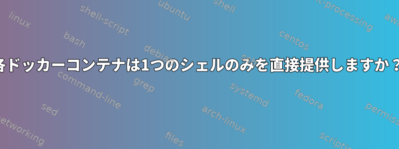 各ドッカーコンテナは1つのシェルのみを直接提供しますか？