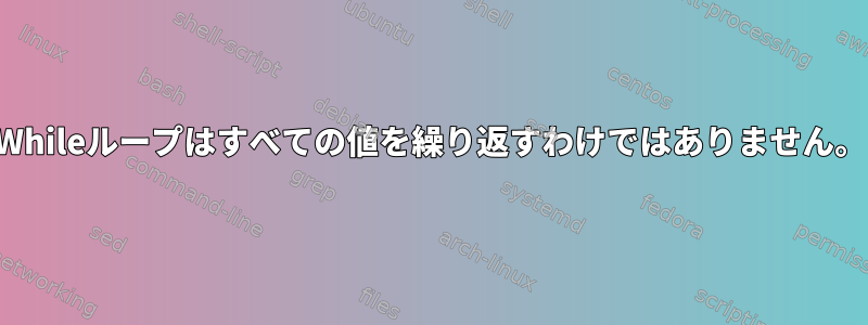 Whileループはすべての値を繰り返すわけではありません。