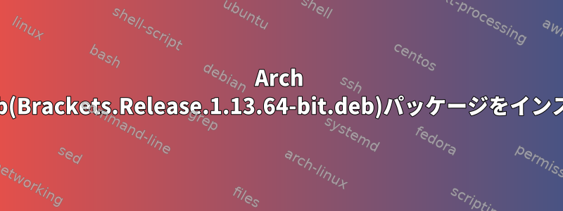 Arch Linuxに.deb(Brackets.Release.1.13.64-bit.deb)パッケージをインストールする