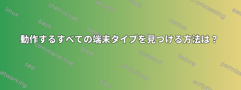 動作するすべての端末タイプを見つける方法は？