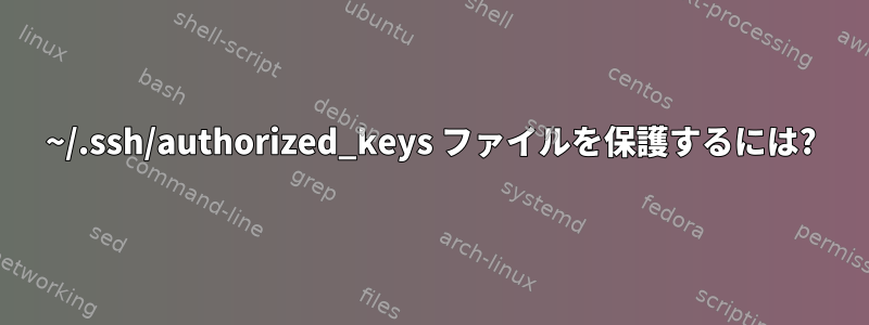 ~/.ssh/authorized_keys ファイルを保護するには?