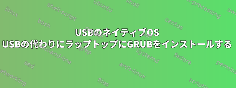 USBのネイティブOS USBの代わりにラップトップにGRUBをインストールする