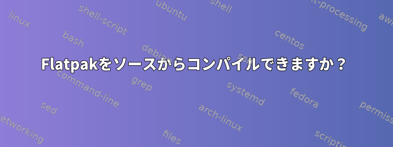 Flatpakをソースからコンパイルできますか？