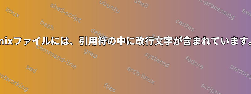 Unixファイルには、引用符の中に改行文字が含まれています。