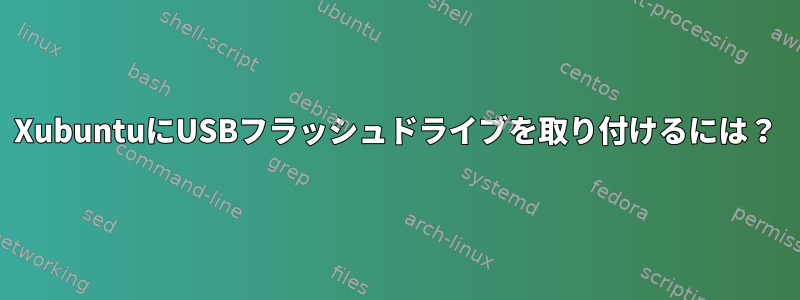 XubuntuにUSBフラッシュドライブを取り付けるには？