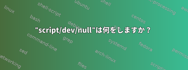 "script/dev/null"は何をしますか？