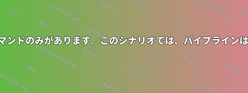 パイプラインの実行後はコマンドのみがあります。このシナリオでは、パイプラインはどのように機能しますか？