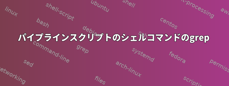 パイプラインスクリプトのシェルコマンドのgrep