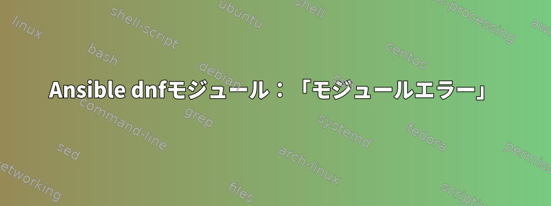 Ansible dnfモジュール：「モジュールエラー」