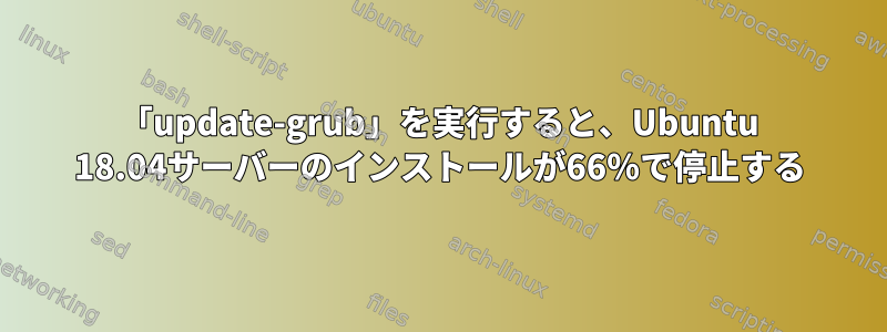 「update-grub」を実行すると、Ubuntu 18.04サーバーのインストールが66％で停止する