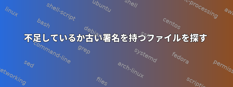 不足しているか古い署名を持つファイルを探す