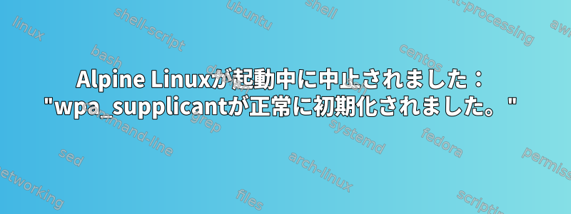 Alpine Linuxが起動中に中止されました： "wpa_supplicantが正常に初期化されました。"