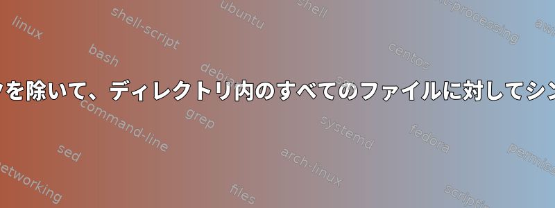 ディレクトリ内の既存のシンボリックリンクを除いて、ディレクトリ内のすべてのファイルに対してシンボリックリンクを作成したいと思います。