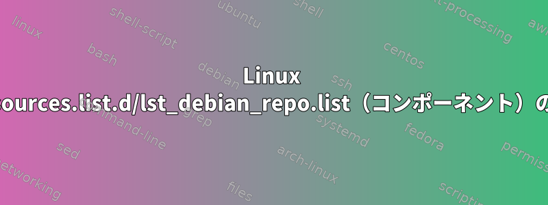 Linux Mintエラー：「リストファイル/etc/apt/sources.list.d/lst_debian_repo.list（コンポーネント）のエントリ1の形式が正しくありません。」