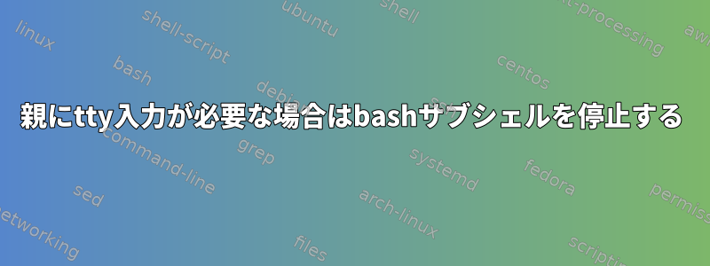 親にtty入力が必要な場合はbashサブシェルを停止する