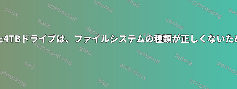 ext4でフォーマットされた4TBドライブは、ファイルシステムの種類が正しくないため、マウントできません。