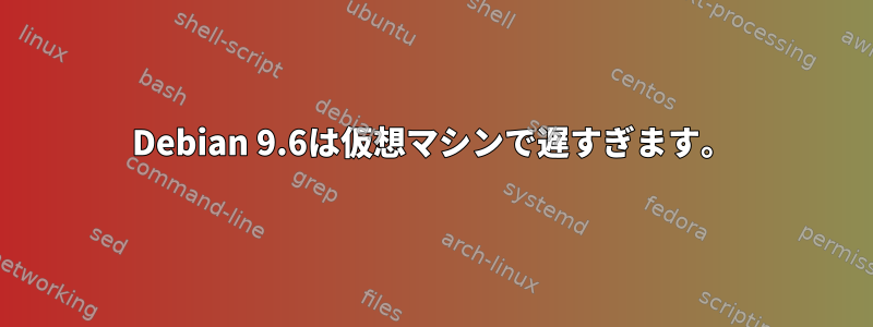 Debian 9.6は仮想マシンで遅すぎます。