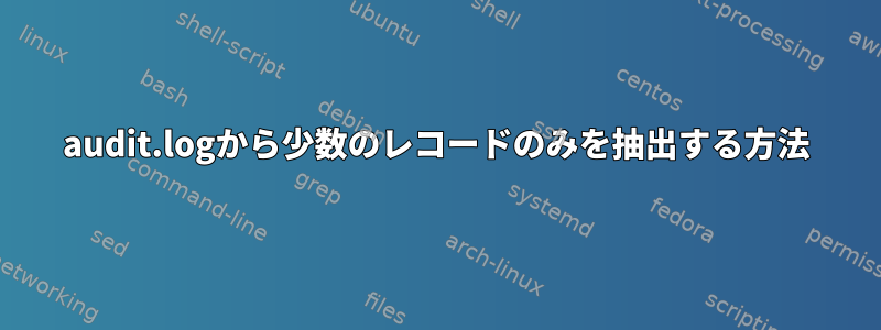 audit.logから少数のレコードのみを抽出する方法