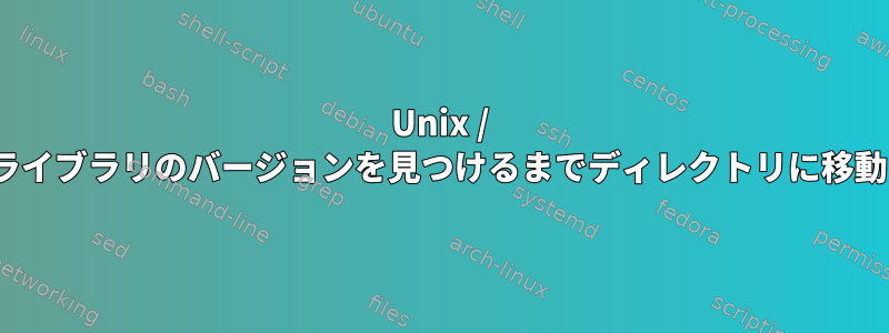 Unix / Linuxシステムが必要なライブラリのバージョンを見つけるまでディレクトリに移動しないのはなぜですか？