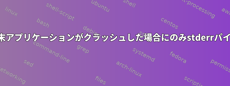 端末アプリケーションがクラッシュした場合にのみstderrパイプ