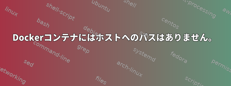 Dockerコンテナにはホストへのパスはありません。