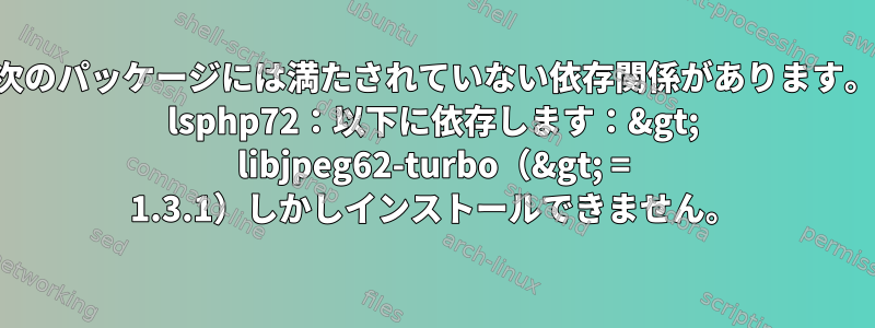 次のパッケージには満たされていない依存関係があります。 lsphp72：以下に依存します：&gt; libjpeg62-turbo（&gt; = 1.3.1）しかしインストールできません。