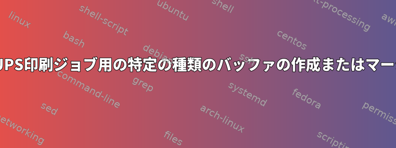 CUPS印刷ジョブ用の特定の種類のバッファの作成またはマージ