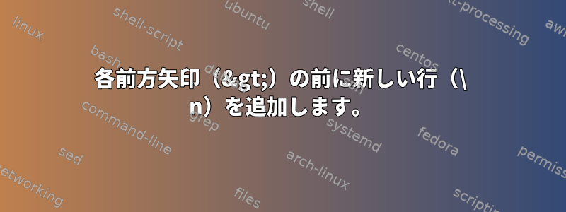 各前方矢印（&gt;）の前に新しい行（\ n）を追加します。