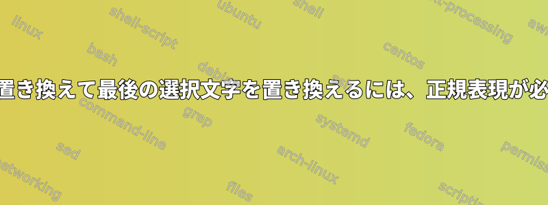 行全体を置き換えて最後の選択文字を置き換えるには、正規表現が必要です。