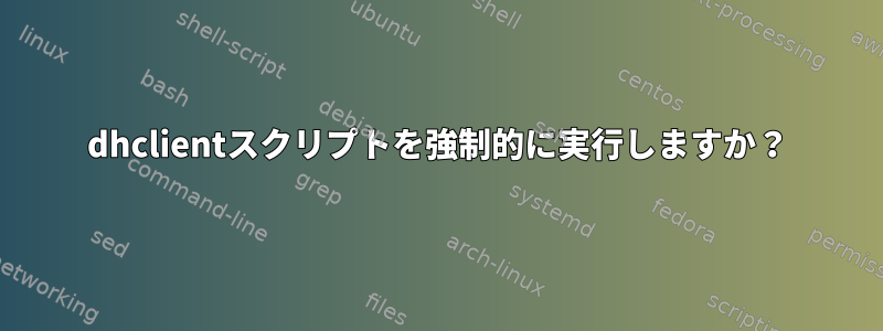 dhclientスクリプトを強制的に実行しますか？