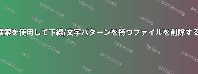 検索を使用して下線/文字パターンを持つファイルを削除する