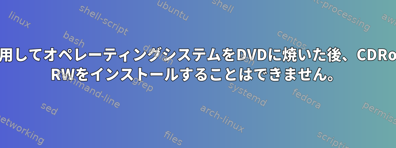 braseroを使用してオペレーティングシステムをDVDに焼いた後、CDRoomからDVD RWをインストールすることはできません。