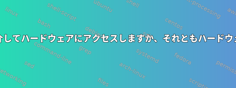 LinuxカーネルはBIOSを介してハードウェアにアクセスしますか、それともハードウェアと直接対話しますか？