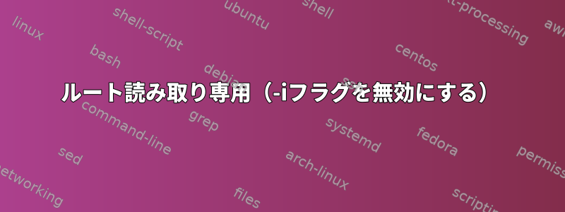 ルート読み取り専用（-iフラグを無効にする）