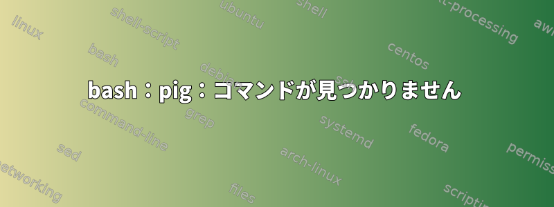 bash：pig：コマンドが見つかりません