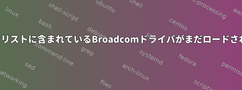 ブラックリストに含まれているBroadcomドライバがまだロードされている