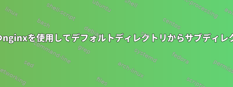 異なる権限を持つnginxを使用してデフォルトディレクトリからサブディレクトリを提供する