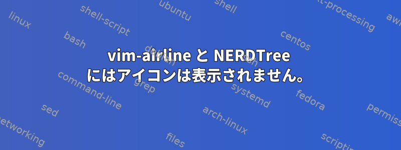 vim-airline と NERDTree にはアイコンは表示されません。