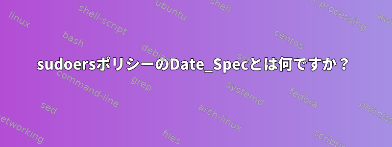 sudoersポリシーのDate_Specとは何ですか？