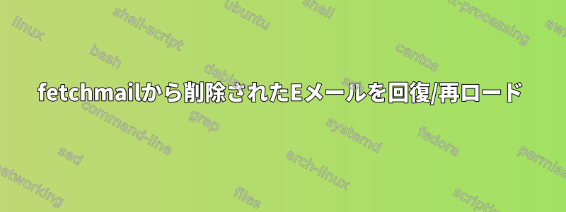 fetchmailから削除されたEメールを回復/再ロード