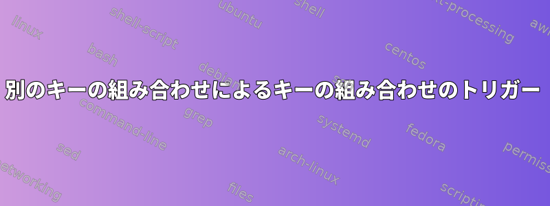 別のキーの組み合わせによるキーの組み合わせのトリガー