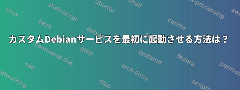 カスタムDebianサービスを最初に起動させる方法は？