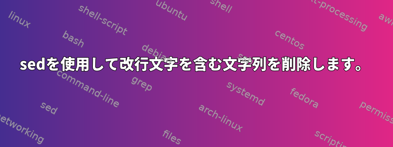 sedを使用して改行文字を含む文字列を削除します。