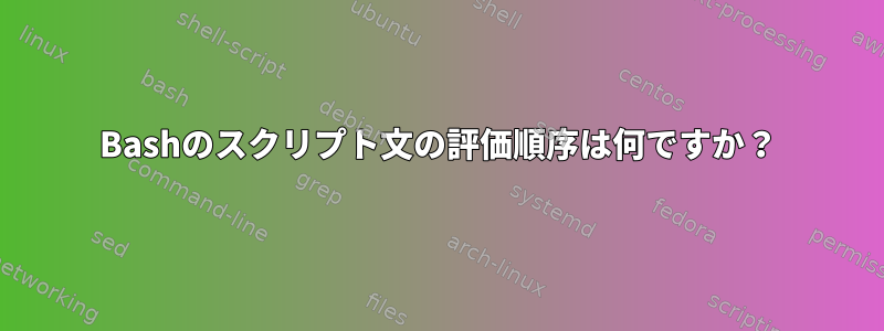 Bashのスクリプト文の評価順序は何ですか？