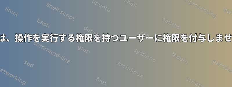 FTPは、操作を実行する権限を持つユーザーに権限を付与しません。