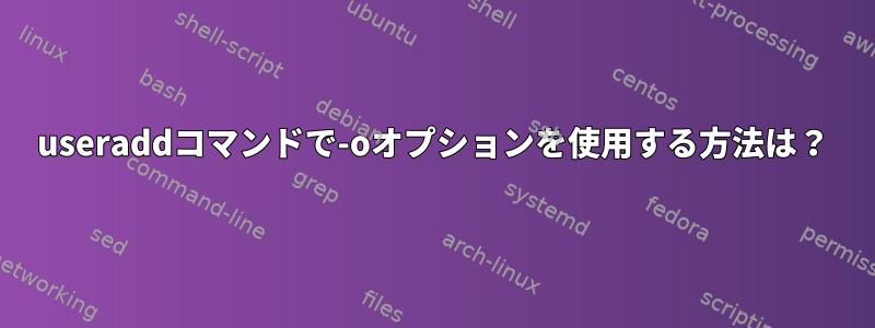 useraddコマンドで-oオプションを使用する方法は？