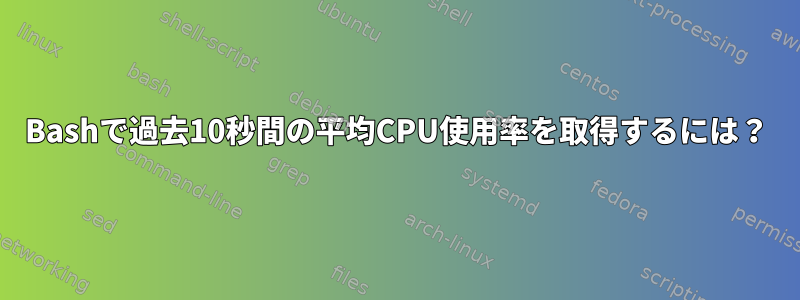 Bashで過去10秒間の平均CPU使用率を取得するには？